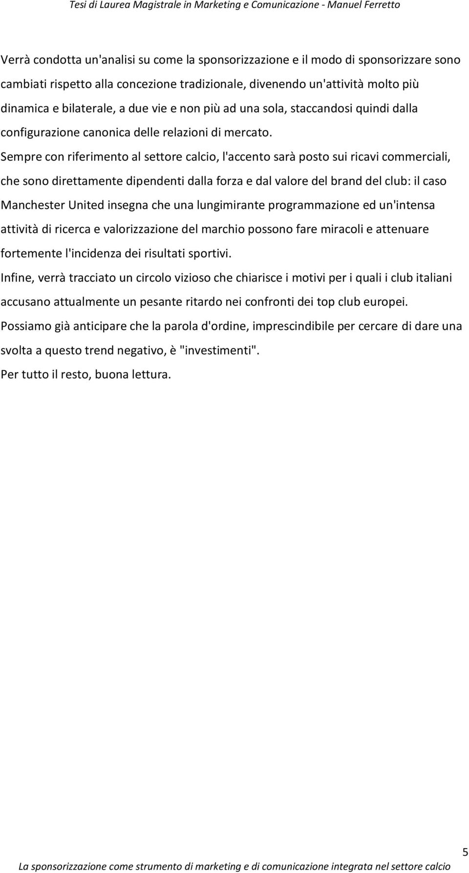 Sempre con riferimento al settore calcio, l'accento sarà posto sui ricavi commerciali, che sono direttamente dipendenti dalla forza e dal valore del brand del club: il caso Manchester United insegna