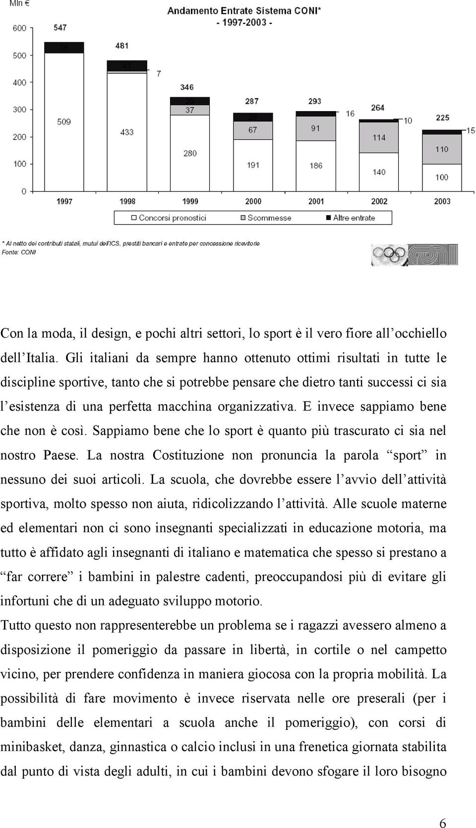 organizzativa. E invece sappiamo bene che non è così. Sappiamo bene che lo sport è quanto più trascurato ci sia nel nostro Paese.