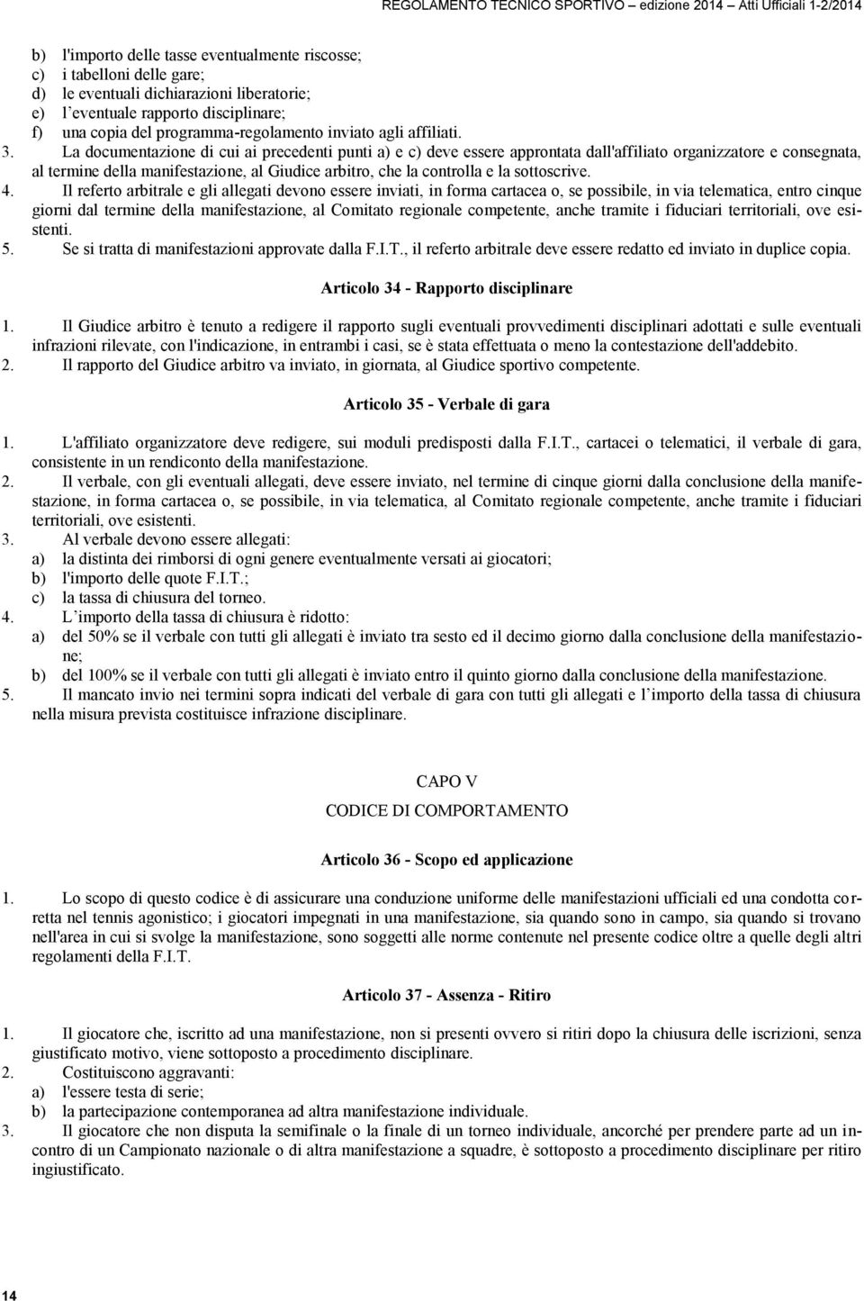 La documentazione di cui ai precedenti punti a) e c) deve essere approntata dall'affiliato organizzatore e consegnata, al termine della manifestazione, al Giudice arbitro, che la controlla e la