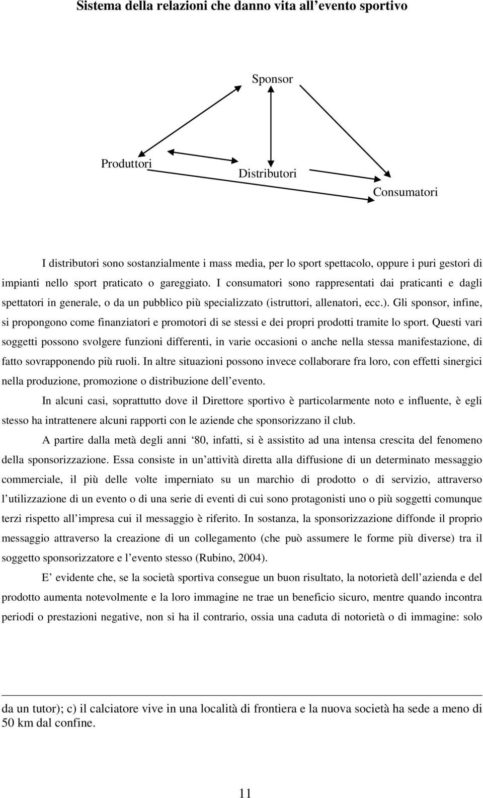 Gli sponsor, infine, si propongono come finanziatori e promotori di se stessi e dei propri prodotti tramite lo sport.