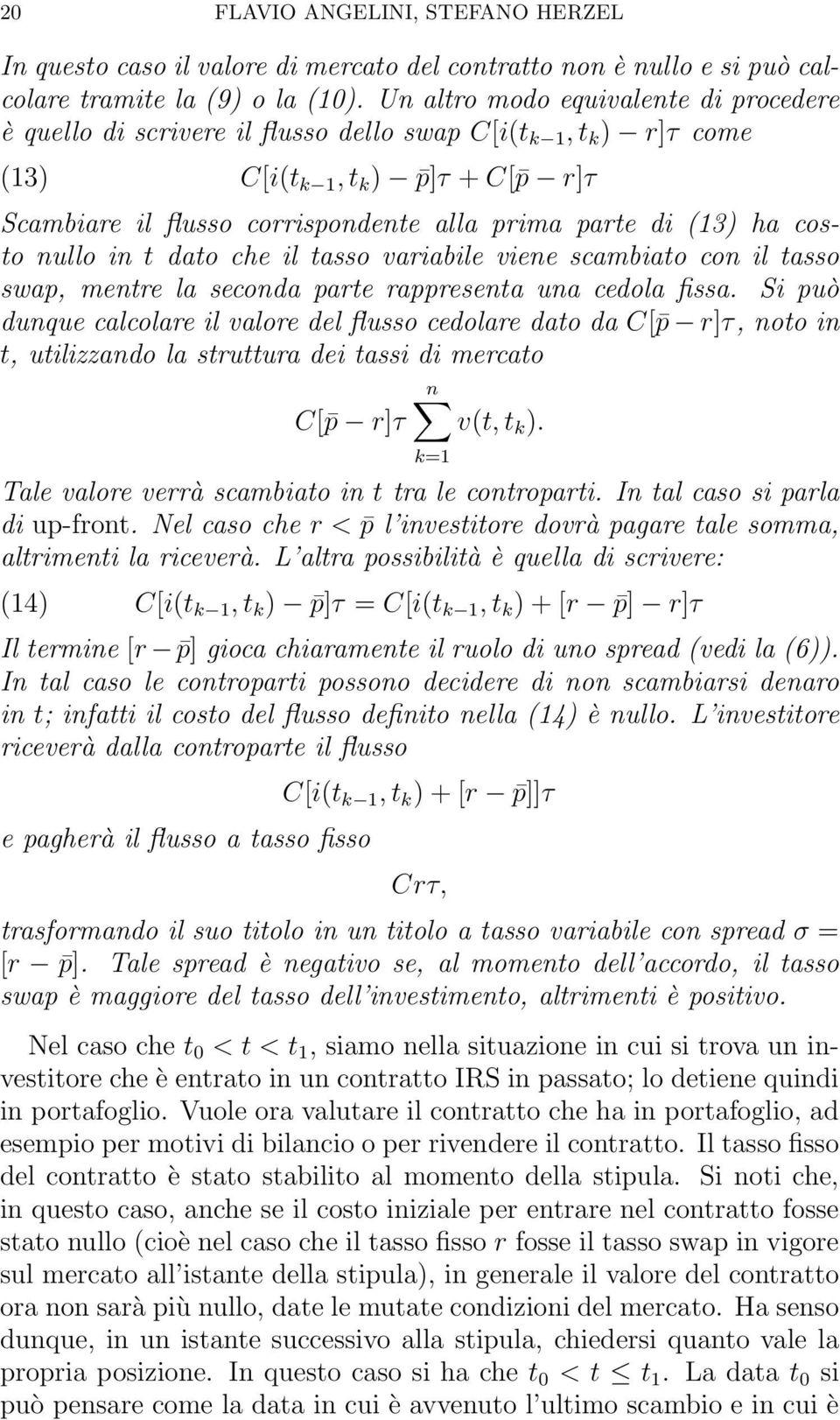 variabile viene scambiato con il tasso swap, mentre la seconda parte rappresenta una cedola fissa Si può dunque calcolare il valore del flusso cedolare dato da C[ p r]τ, noto in t, utilizzando la