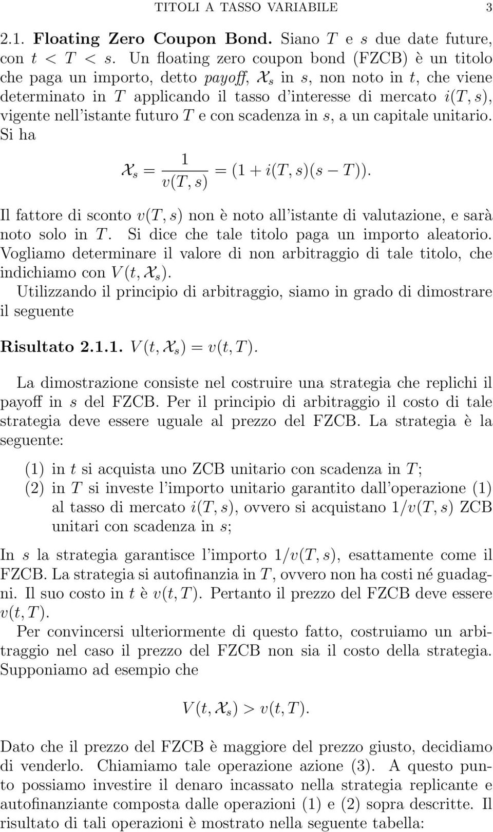 s)(s T )) Il fattore di sconto v(t, s) non è noto all istante di valutazione, e sarà noto solo in T Si dice che tale titolo paga un importo aleatorio Vogliamo determinare il valore di non arbitraggio