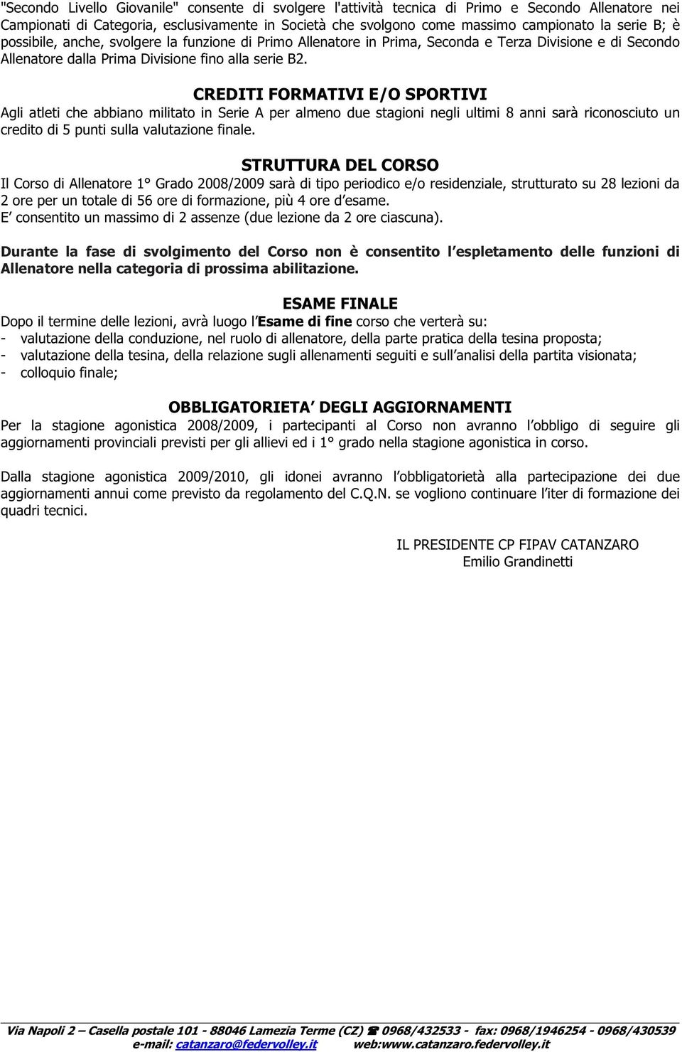 CREDITI FORMATIVI E/O SPORTIVI Agli atleti che abbiano militato in Serie A per almeno due stagioni negli ultimi 8 anni sarà riconosciuto un credito di 5 punti sulla valutazione finale.