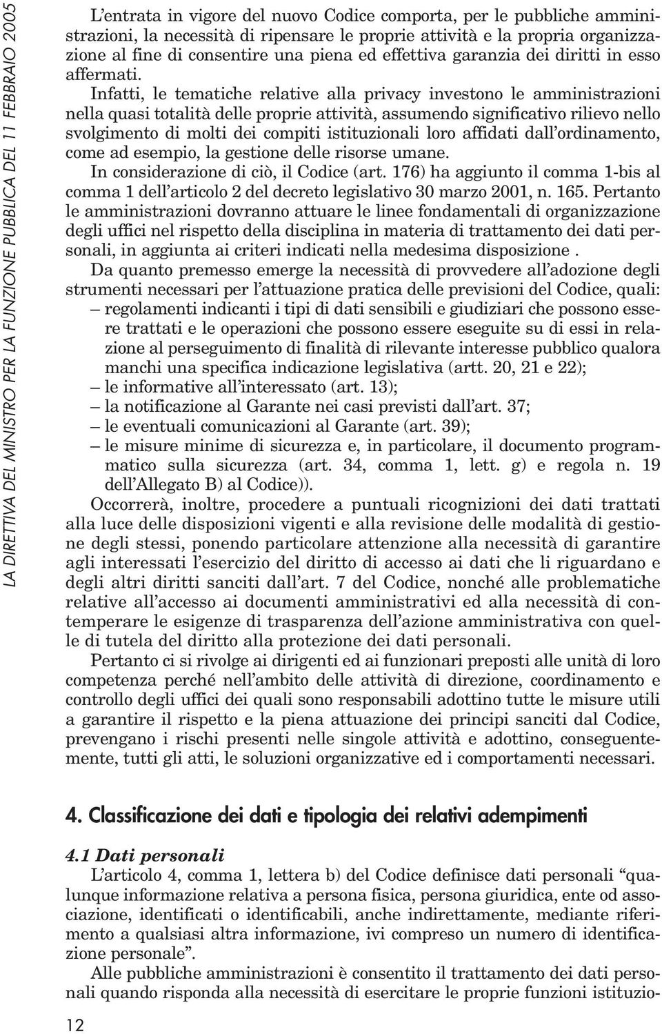 Infatti, le tematiche relative alla privacy investono le amministrazioni nella quasi totalità delle proprie attività, assumendo significativo rilievo nello svolgimento di molti dei compiti