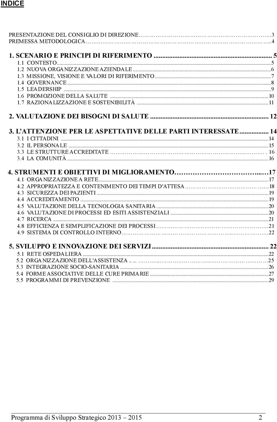 VALUTAZIONE DEI BISOGNI DI SALUTE... 12 3. L ATTENZIONE PER LE ASPETTATIVE DELLE PARTI INTERESSATE... 14 3.1 I CITTADINI... 14 3.2 IL PERSONALE... 15 3.3 LE STRUTTURE ACCREDITATE..... 16 3.