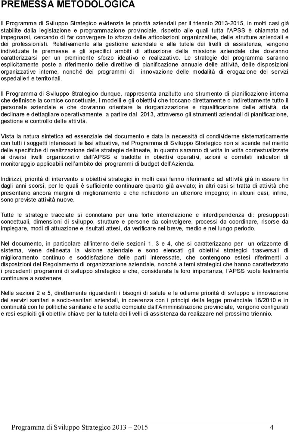 Relativamente alla gestione aziendale e alla tutela dei livelli di assistenza, vengono individuate le premesse e gli specifici ambiti di attuazione della missione aziendale che dovranno