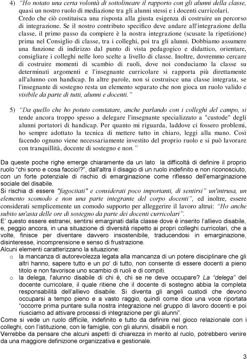 Se il nostro contributo specifico deve andare all'integrazione della classe, il primo passo da compiere è la nostra integrazione (scusate la ripetizione) prima nel Consiglio di classe, tra i