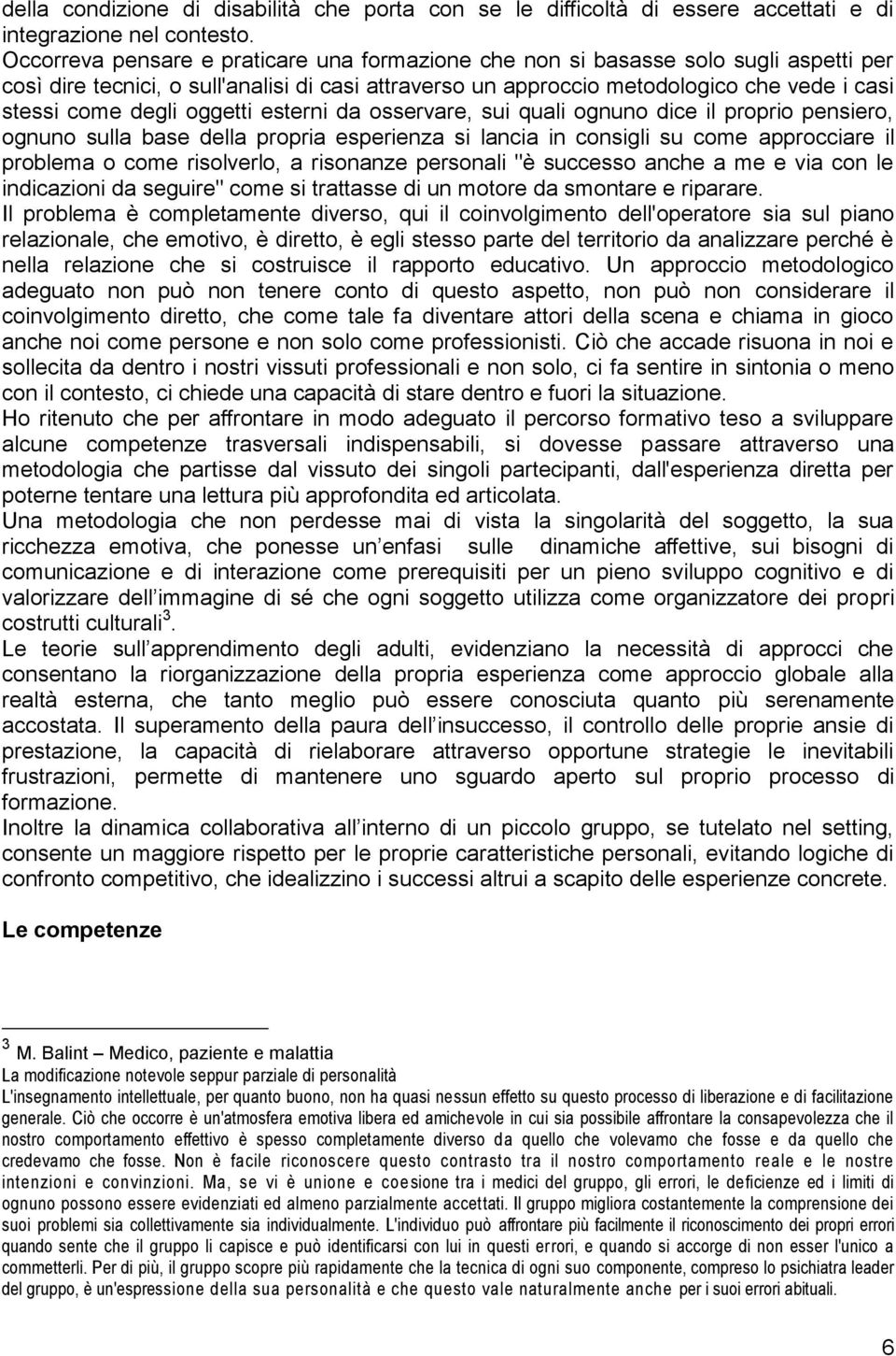 oggetti esterni da osservare, sui quali ognuno dice il proprio pensiero, ognuno sulla base della propria esperienza si lancia in consigli su come approcciare il problema o come risolverlo, a