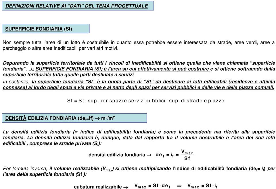 La SUPERFICIE FONDIARIA (Sf) è l area su cui effettivamente si può costruire e si ottiene sottraendo dalla superficie territoriale tutte quelle parti destinate a servizi.