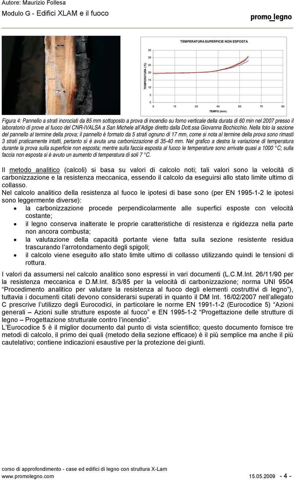 Nella foto la sezione del pannello al termine della prova; il pannello è formato da 5 strati ognuno di 17 mm, come si nota al termine della prova sono rimasti 3 strati praticamente intatti, pertanto