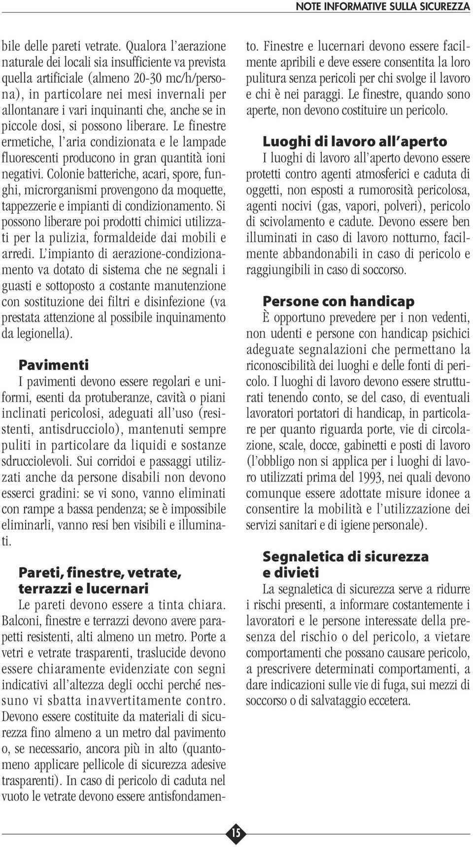 in piccole dosi, si possono liberare. Le finestre ermetiche, l aria condizionata e le lampade fluorescenti producono in gran quantità ioni negativi.