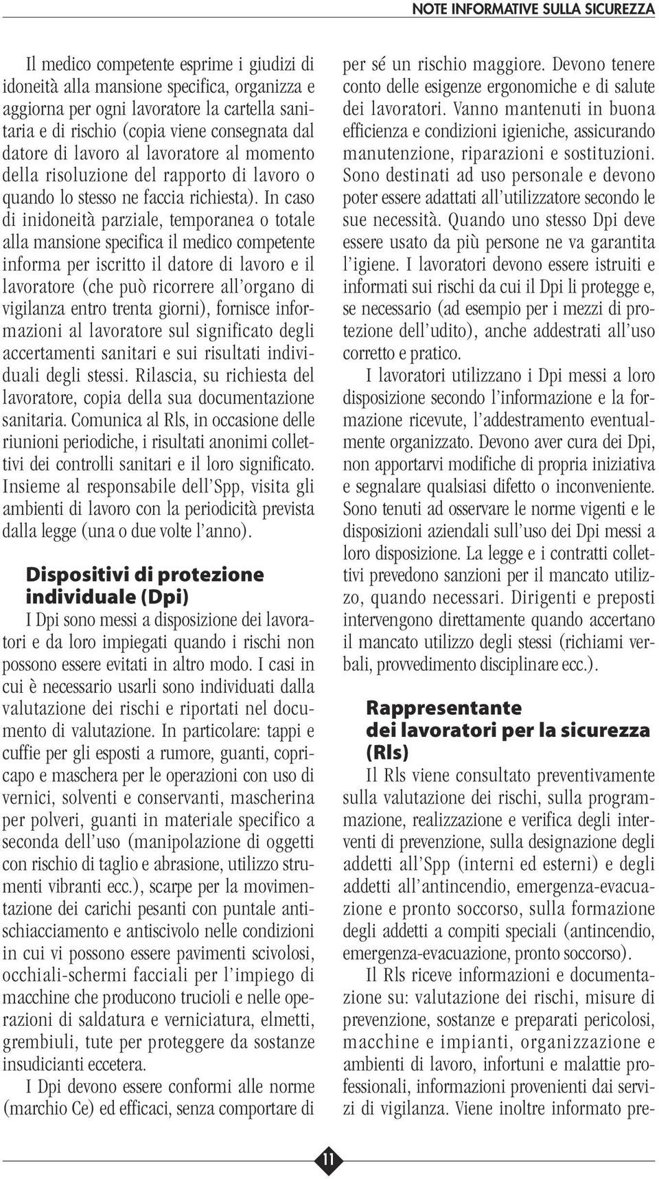 In caso di inidoneità parziale, temporanea o totale alla mansione specifica il medico competente informa per iscritto il datore di lavoro e il lavoratore (che può ricorrere all organo di vigilanza