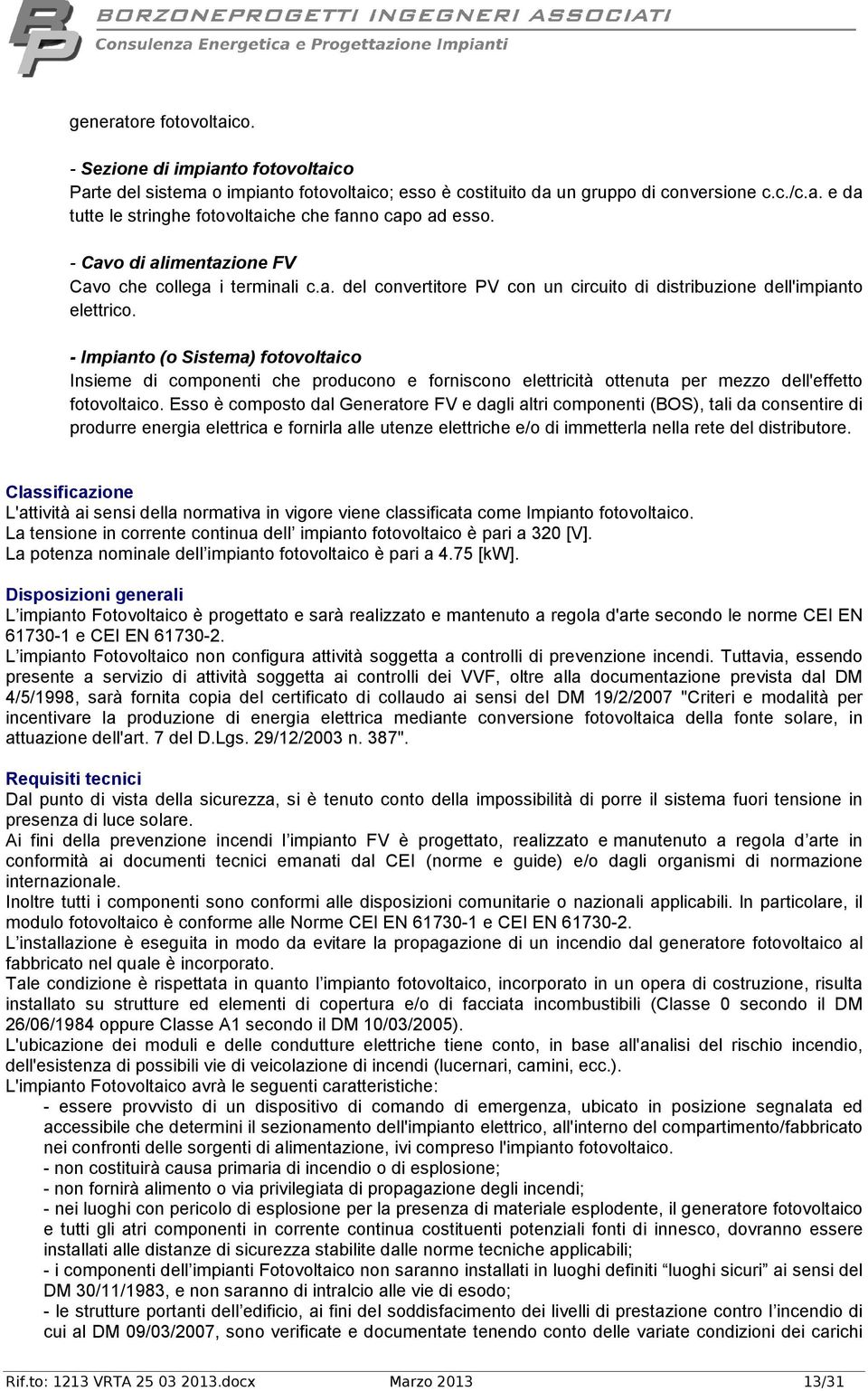 - Impianto (o Sistema) fotovoltaico Insieme di componenti che producono e forniscono elettricità ottenuta per mezzo dell'effetto fotovoltaico.