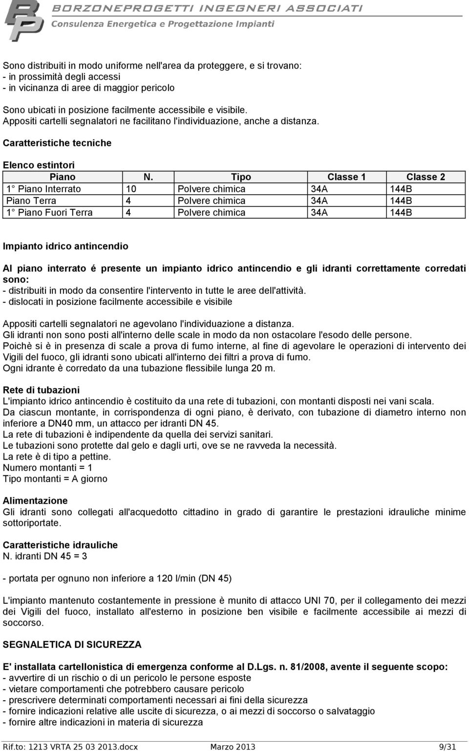 Tipo Classe 1 Classe 2 1 Piano Interrato 10 Polvere chimica 34A 144B Piano Terra 4 Polvere chimica 34A 144B 1 Piano Fuori Terra 4 Polvere chimica 34A 144B Impianto idrico antincendio Al piano