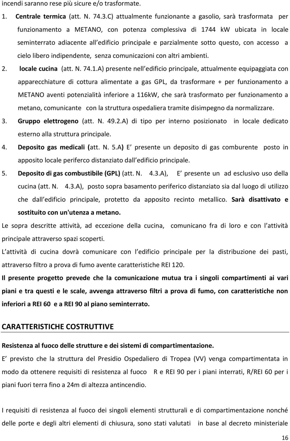 sotto questo, con accesso a cielo libero indipendente, senza comunicazioni con altri ambienti. 2. locale cucina (att. N. 74.1.