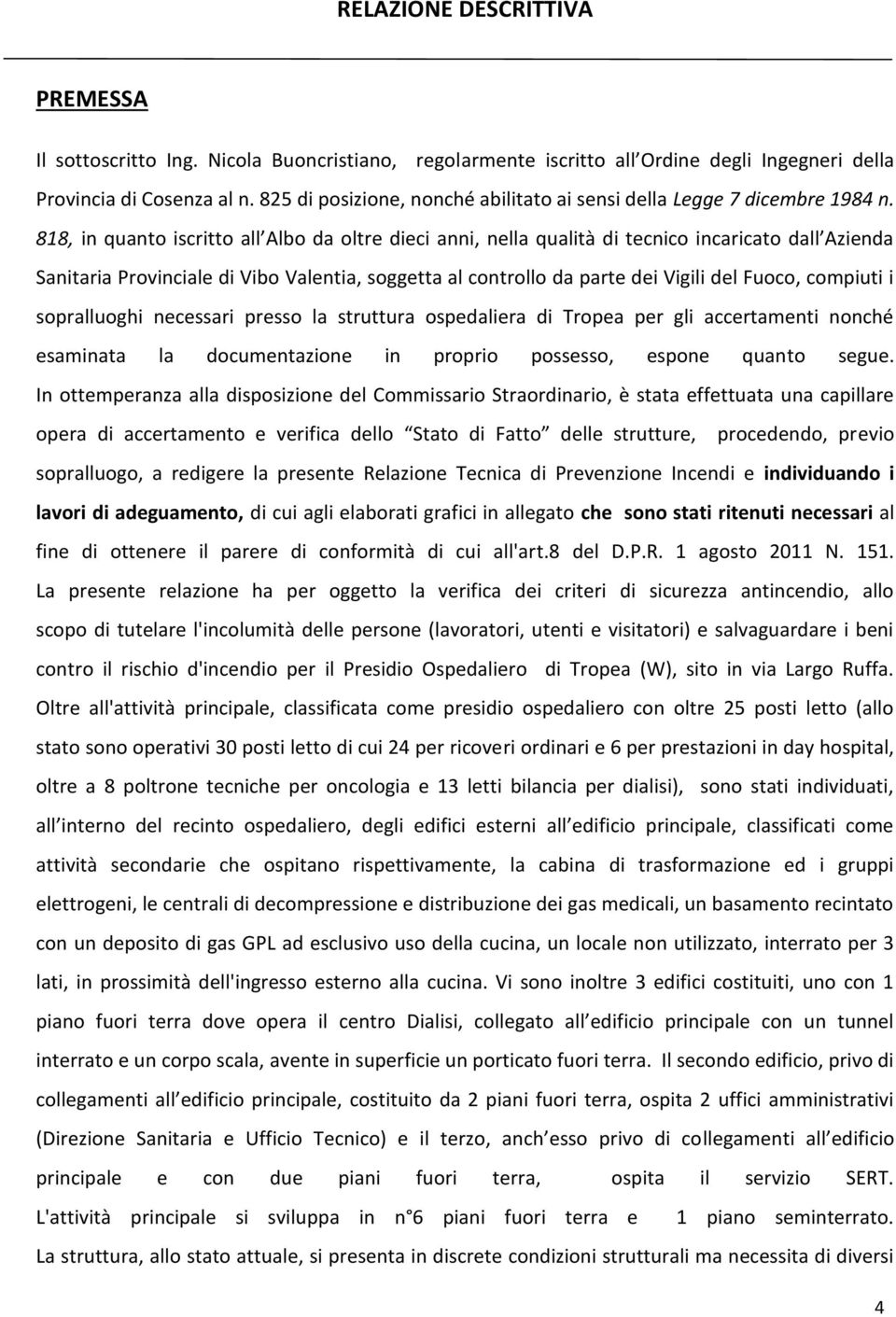 818, in quanto iscritto all Albo da oltre dieci anni, nella qualità di tecnico incaricato dall Azienda Sanitaria Provinciale di Vibo Valentia, soggetta al controllo da parte dei Vigili del Fuoco,