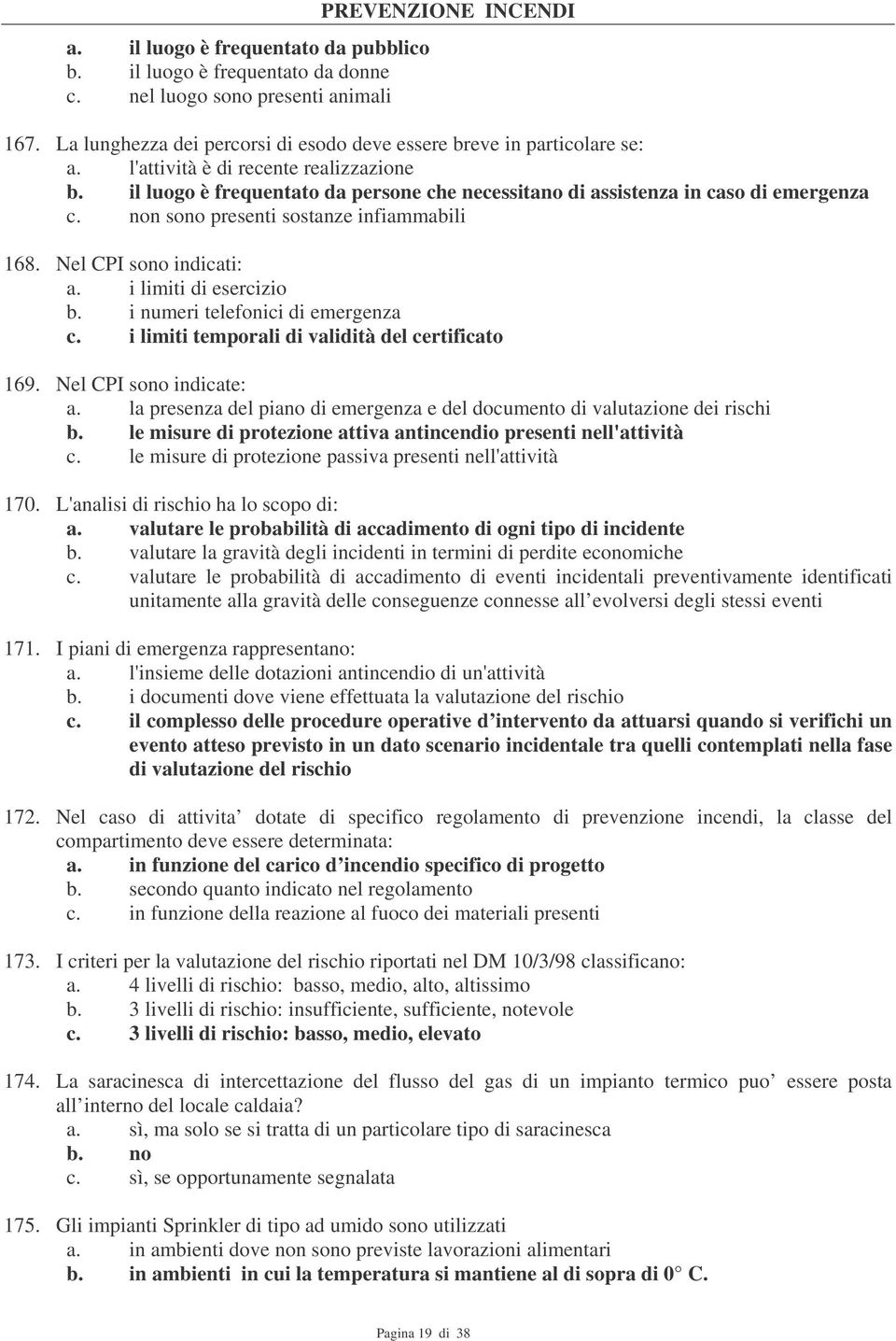 il luogo è frequentato da persone che necessitano di assistenza in caso di emergenza c. non sono presenti sostanze infiammabili 168. Nel CPI sono indicati: a. i limiti di esercizio b.