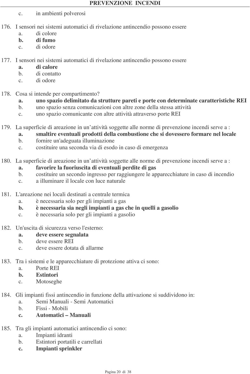 uno spazio senza comunicazioni con altre zone della stessa attività c. uno spazio comunicante con altre attività attraverso porte REI 179.