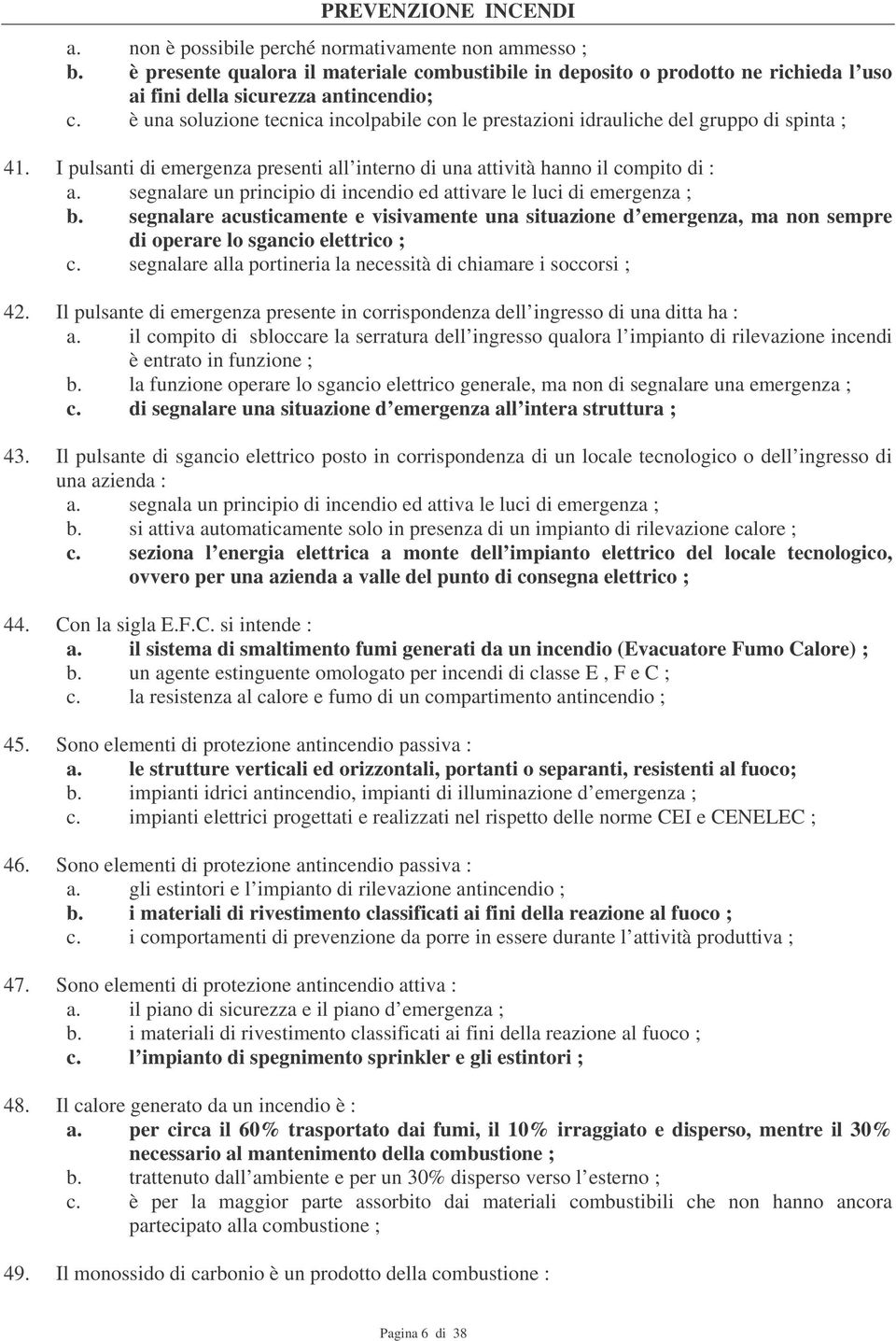 segnalare un principio di incendio ed attivare le luci di emergenza ; b. segnalare acusticamente e visivamente una situazione d emergenza, ma non sempre di operare lo sgancio elettrico ; c.