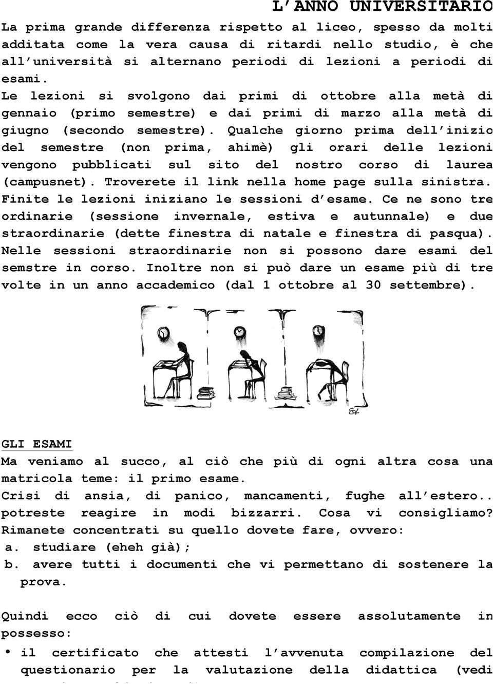 Qualche giorno prima dell inizio del semestre (non prima, ahimè) gli orari delle lezioni vengono pubblicati sul sito del nostro corso di laurea (campusnet).