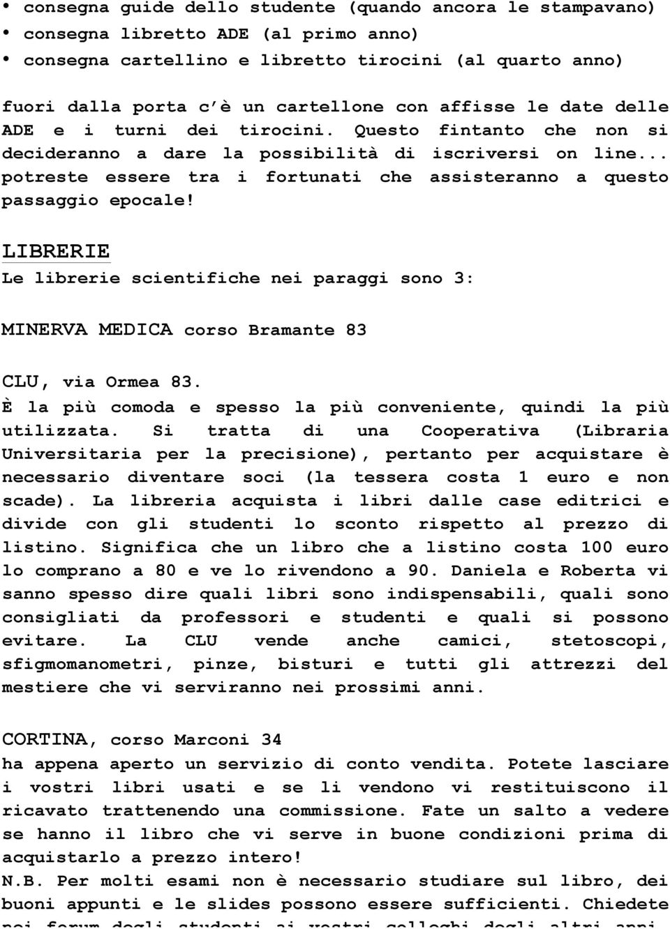 .. potreste essere tra i fortunati che assisteranno a questo passaggio epocale! LIBRERIE Le librerie scientifiche nei paraggi sono 3: MINERVA MEDICA corso Bramante 83 CLU, via Ormea 83.