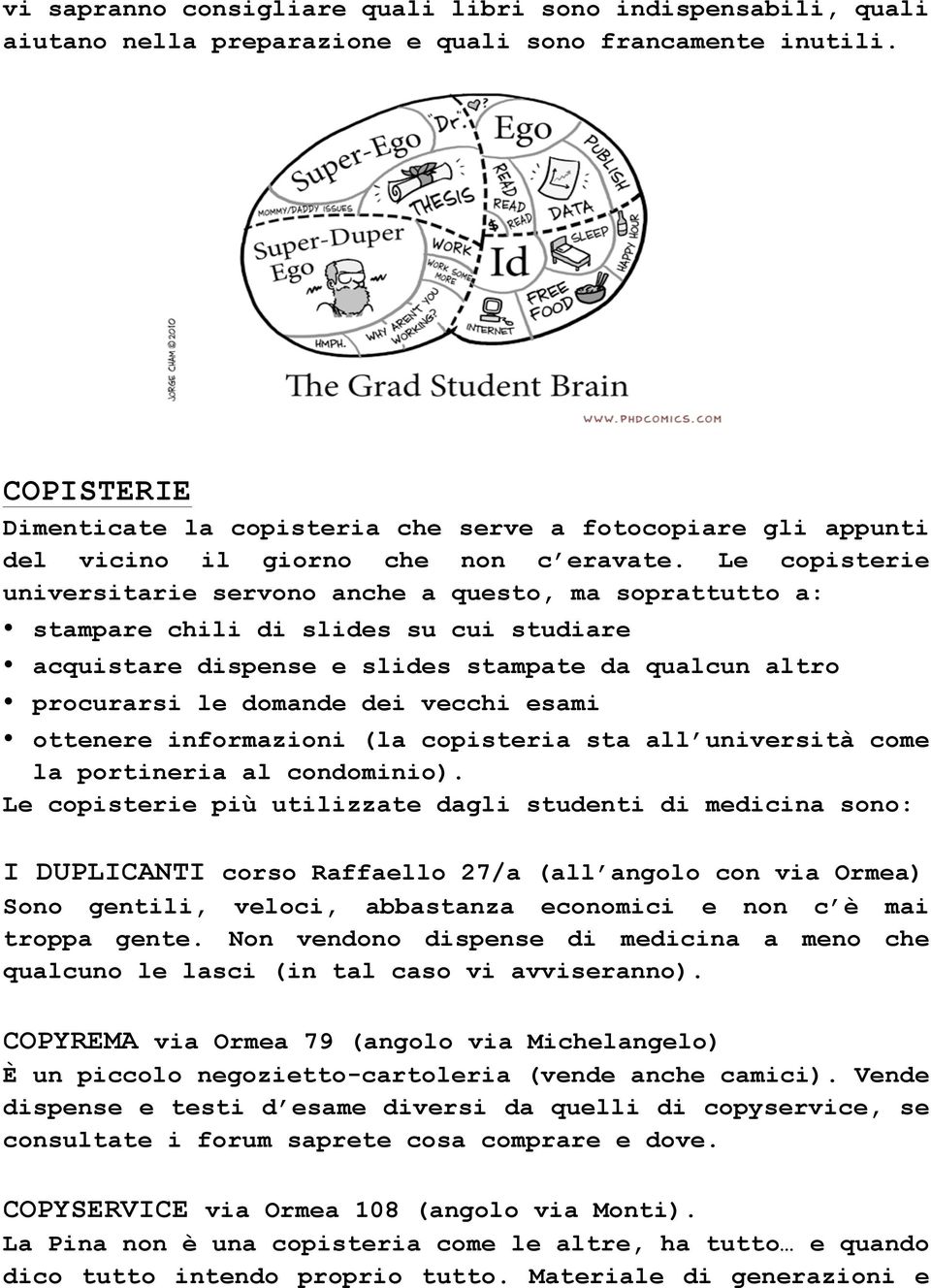 Le copisterie universitarie servono anche a questo, ma soprattutto a: stampare chili di slides su cui studiare acquistare dispense e slides stampate da qualcun altro procurarsi le domande dei vecchi