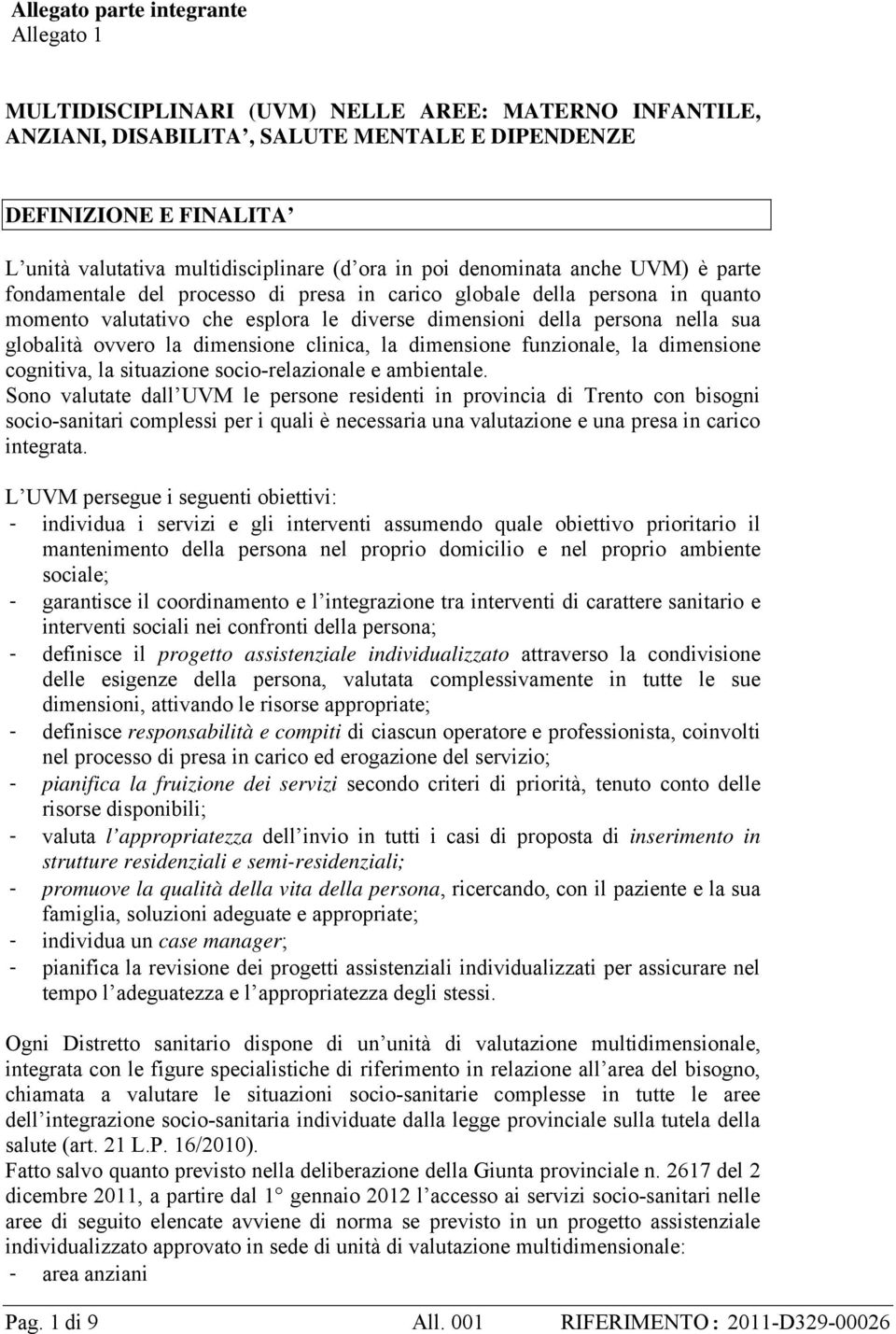 persona nella sua globalità ovvero la dimensione clinica, la dimensione funzionale, la dimensione cognitiva, la situazione socio-relazionale e ambientale.