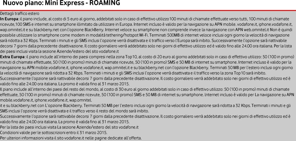 vodafone.it, wap.omnitel.it e su blackbeny.net con l opzione BlackBerry. Internet veloce su smartphone non comprende invece la navigazione con APN web.omnitel.it Non è quindi possibile utilizzare lo smartphone come modem in modalità tethering/hotspot Wi-Fi.