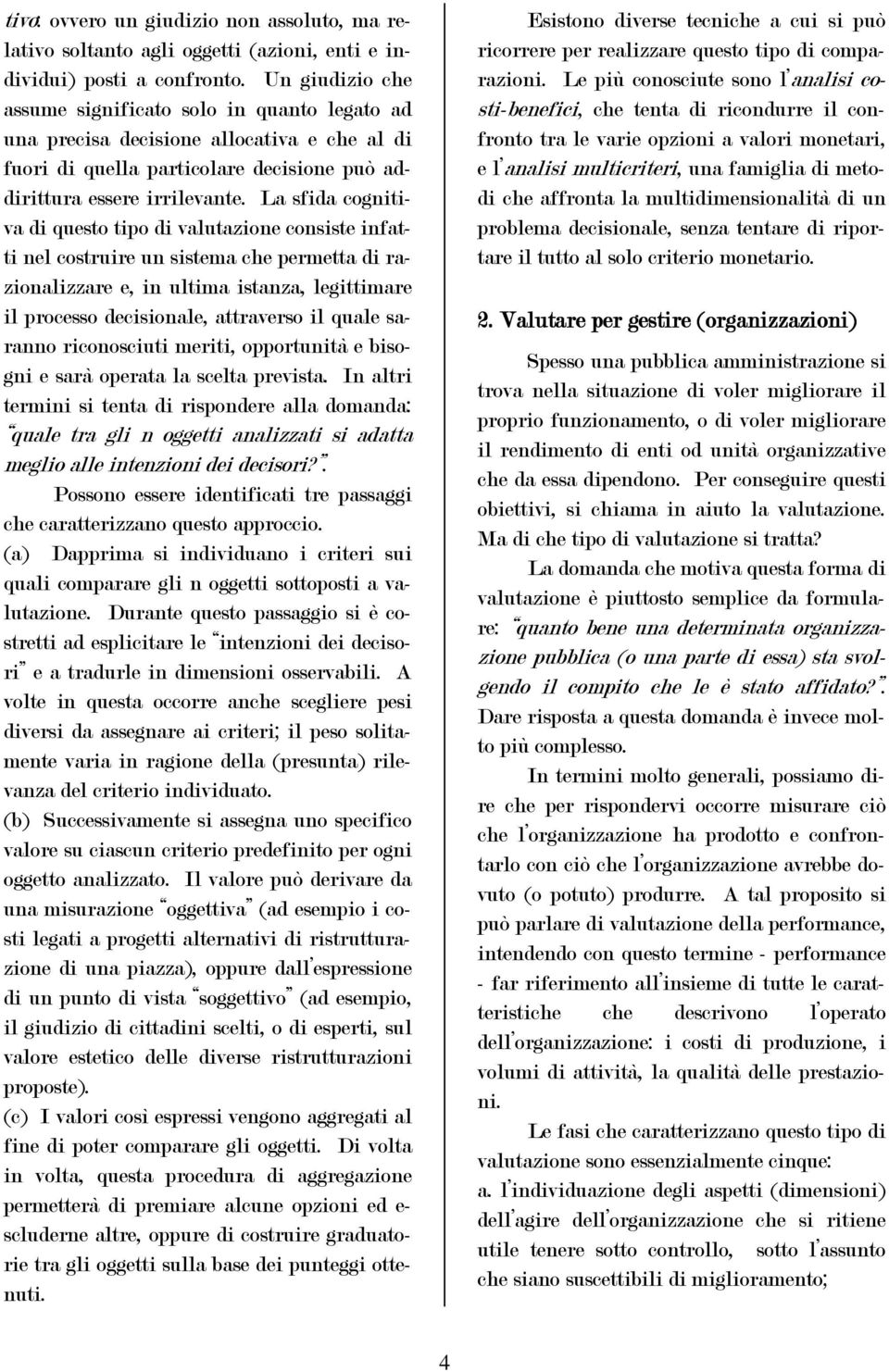 La sfida cognitiva di questo tipo di valutazione consiste infatti nel costruire un sistema che permetta di razionalizzare e, in ultima istanza, legittimare il processo decisionale, attraverso il