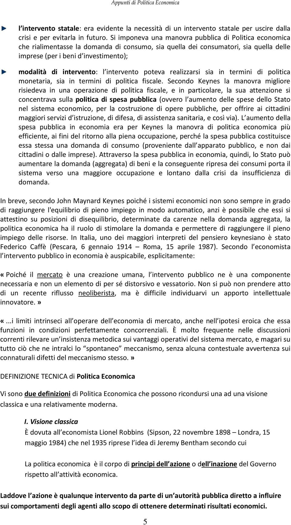 intervento: l intervento poteva realizzarsi sia in termini di politica monetaria, sia in termini di politica fiscale.