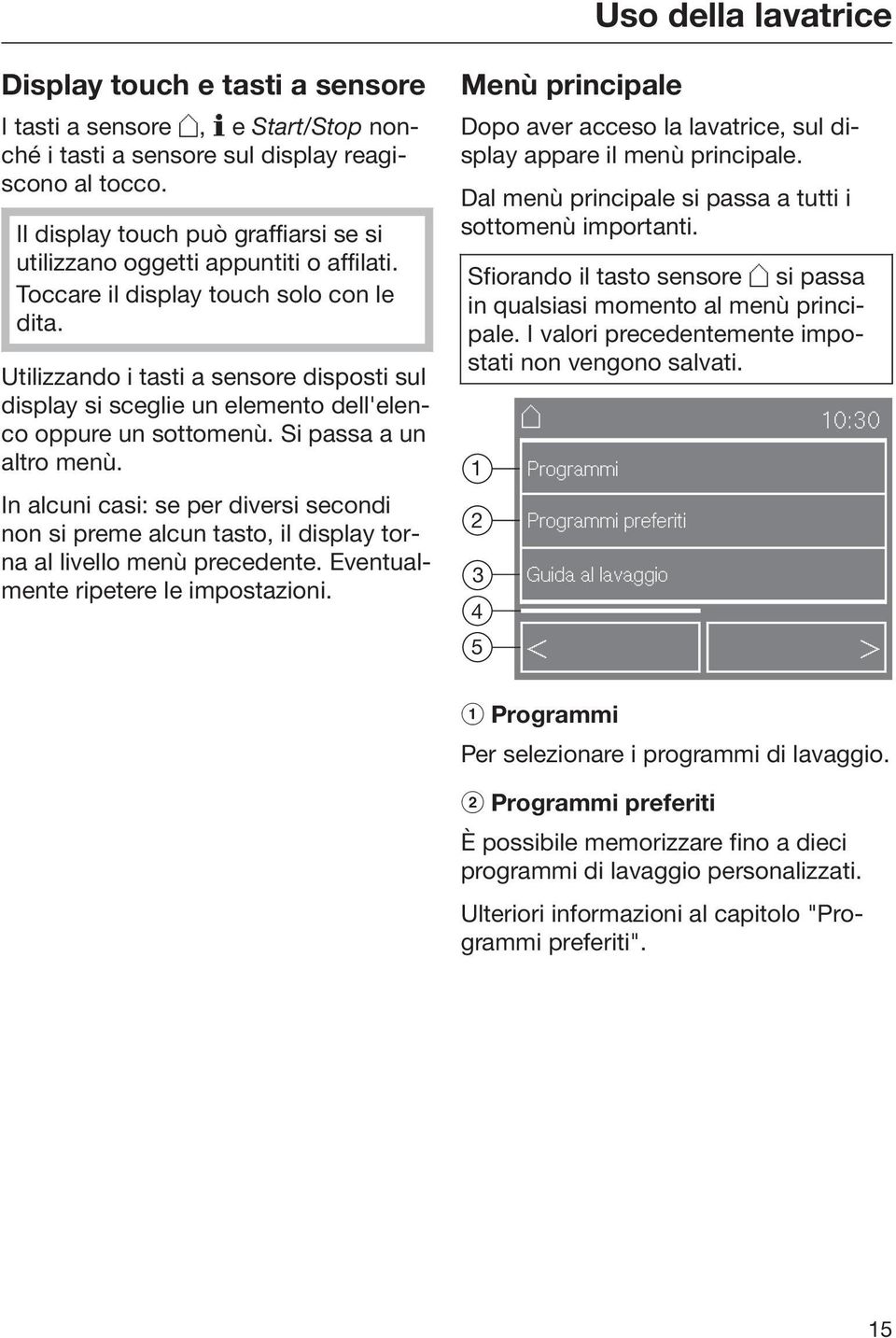 Utilizzando i tasti a sensore disposti sul display si sceglie un elemento dell'elenco oppure un sottomenù. Si passa a un altro menù.