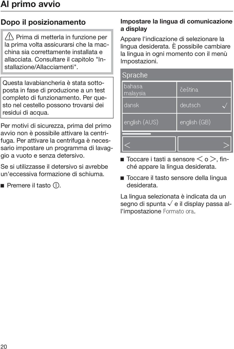 Per questo nel cestello possono trovarsi dei residui di acqua. Per motivi di sicurezza, prima del primo avvio non è possibile attivare la centrifuga.