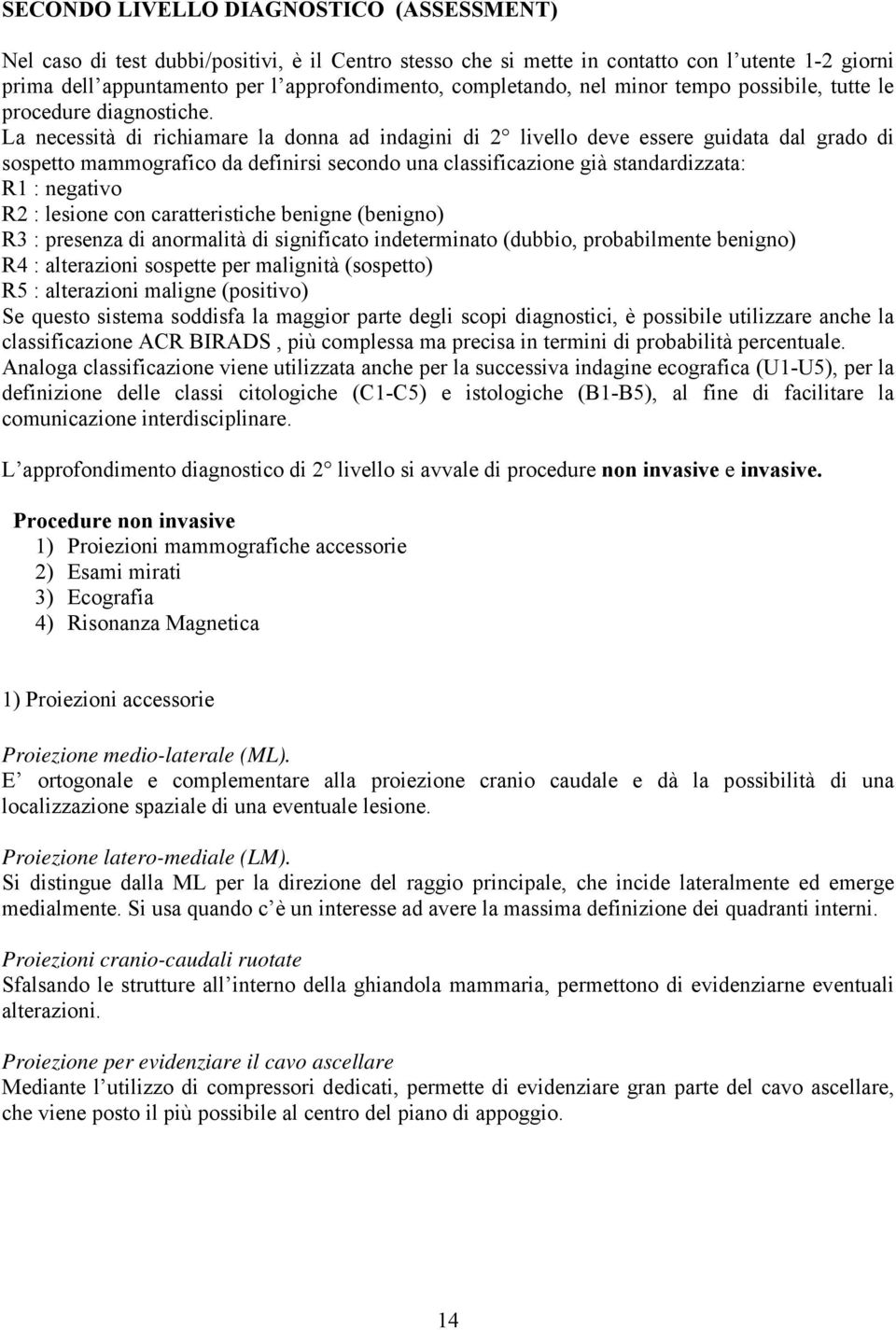 La necessità di richiamare la donna ad indagini di 2 livello deve essere guidata dal grado di sospetto mammografico da definirsi secondo una classificazione già standardizzata: R1 : negativo R2 :