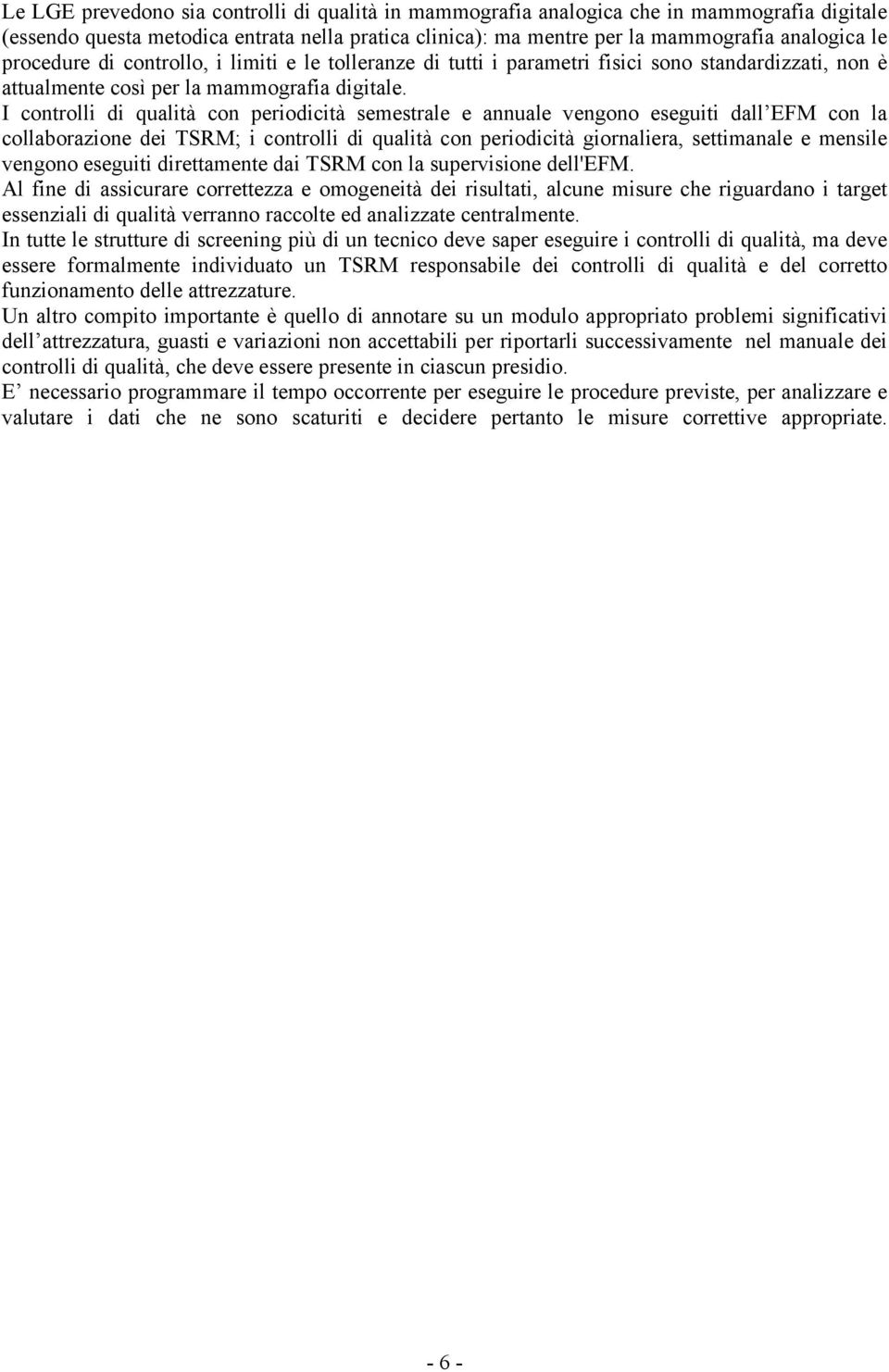 I controlli di qualità con periodicità semestrale e annuale vengono eseguiti dall EFM con la collaborazione dei TSRM; i controlli di qualità con periodicità giornaliera, settimanale e mensile vengono