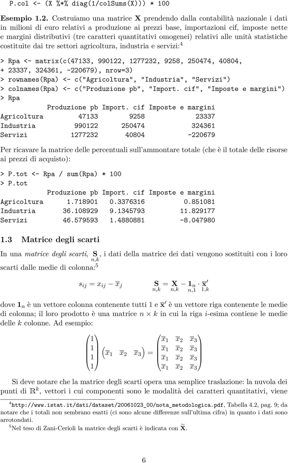 quantitativi omogenei) relativi alle unità statistiche costituite dai tre settori agricoltura, industria e servizi: 4 > Rpa <- matrix(c(47133, 990122, 1277232, 9258, 250474, 40804, + 23337, 324361,