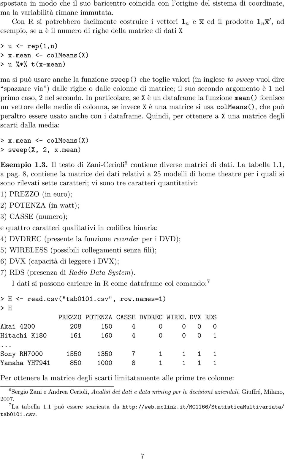 mean <- colmeans(x) > u %*% t(x-mean) ma si può usare anche la funzione sweep() che toglie valori (in inglese to sweep vuol dire spazzare via ) dalle righe o dalle colonne di matrice; il suo secondo