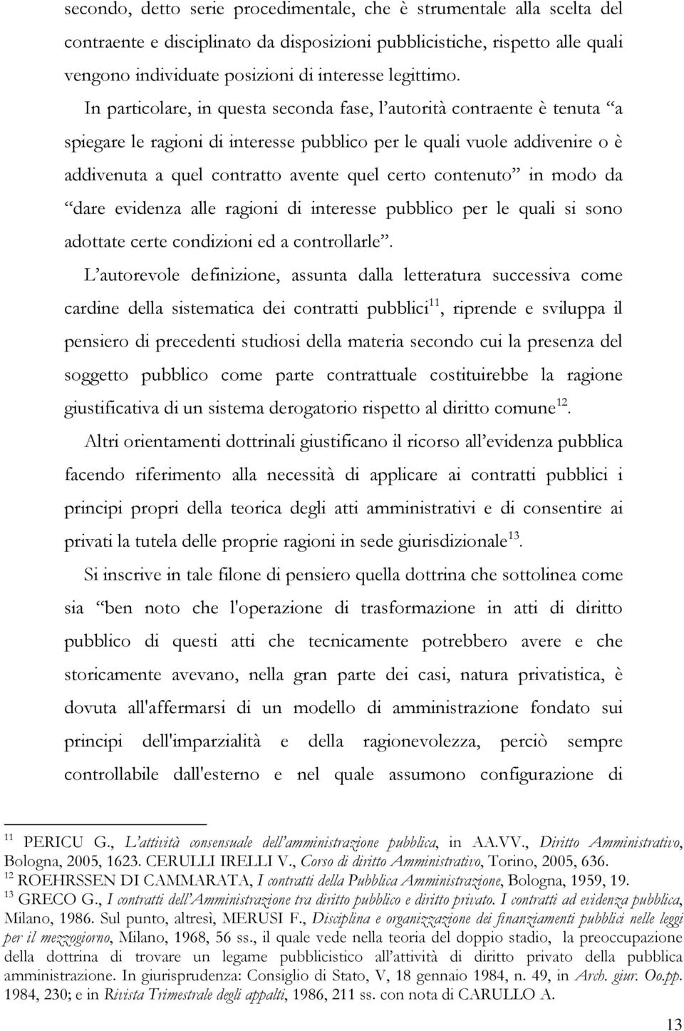 In particolare, in questa seconda fase, l autorità contraente è tenuta a spiegare le ragioni di interesse pubblico per le quali vuole addivenire o è addivenuta a quel contratto avente quel certo