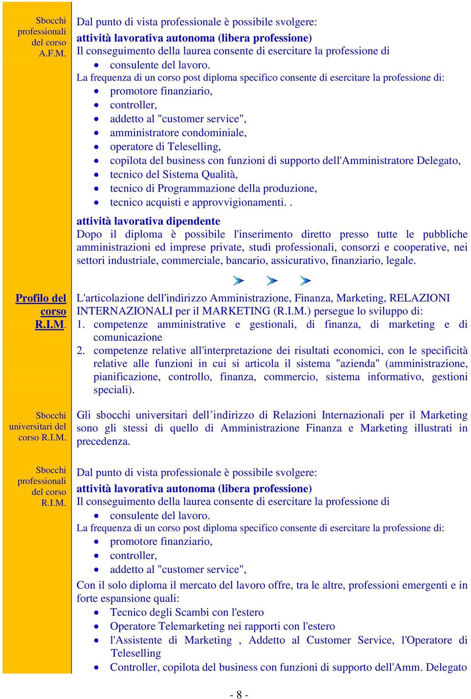 La frequenza di un corso post diploma specifico consente di esercitare la professione di: promotore finanziario, controller, addetto al "customer service", amministratore condominiale, operatore di