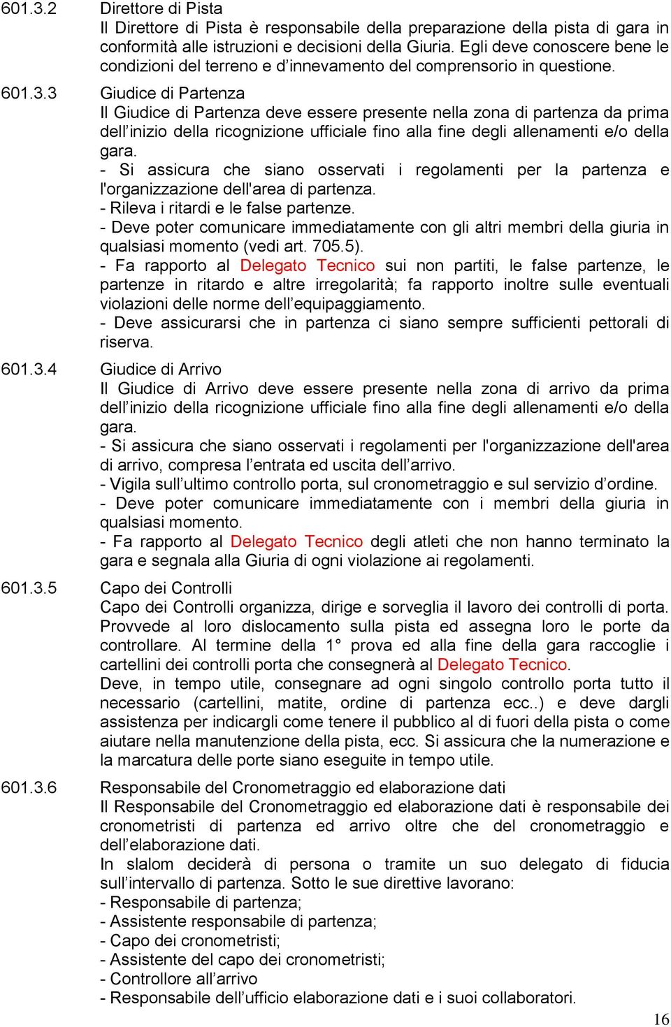 3 Giudice di Partenza Il Giudice di Partenza deve essere presente nella zona di partenza da prima dell inizio della ricognizione ufficiale fino alla fine degli allenamenti e/o della gara.