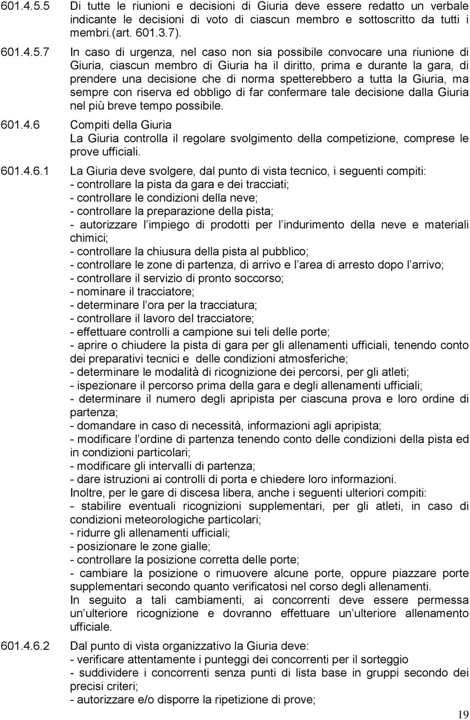 7 In caso di urgenza, nel caso non sia possibile convocare una riunione di Giuria, ciascun membro di Giuria ha il diritto, prima e durante la gara, di prendere una decisione che di norma