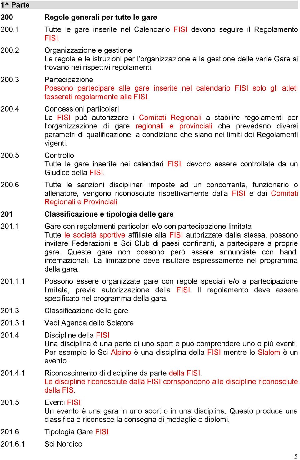 4 Concessioni particolari La FISI può autorizzare i Comitati Regionali a stabilire regolamenti per l organizzazione di gare regionali e provinciali che prevedano diversi parametri di qualificazione,