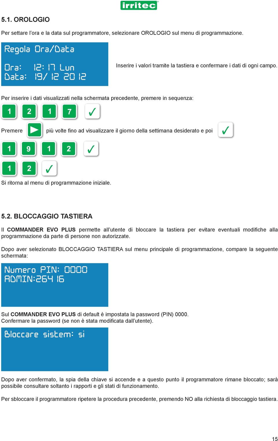 Per inserire i dati visualizzati nella schermata precedente, premere in sequenza: Premere più volte fino ad visualizzare il giorno della settimana desiderato e poi Si ritorna al menu di