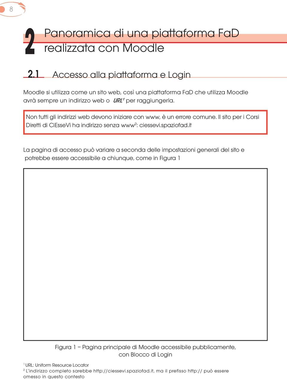 URL 1 per raggiungerla. Non tutti gli indirizzi web devono iniziare con www, è un errore comune. Il sito per i Corsi Diretti di CiEsseVi ha indirizzo senza www 2 : ciessevi.spaziofad.