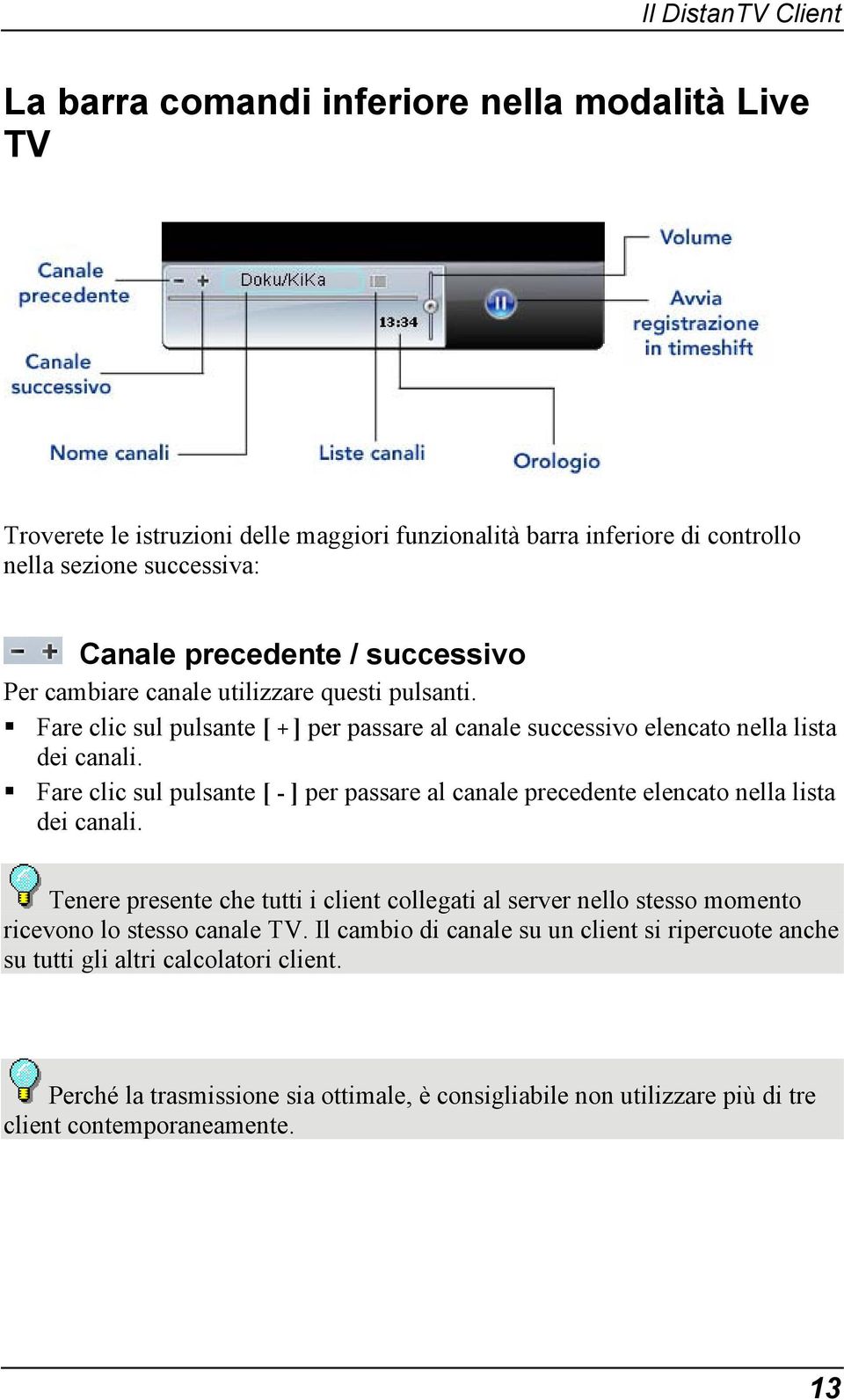 Fare clic sul pulsante [ - ] per passare al canale precedente elencato nella lista dei canali.