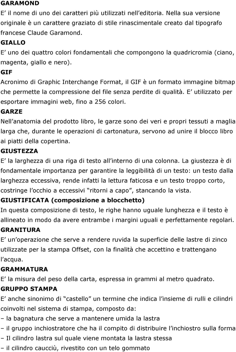 GIF Acronimo di Graphic Interchange Format, il GIF è un formato immagine bitmap che permette la compressione del file senza perdite di qualità.