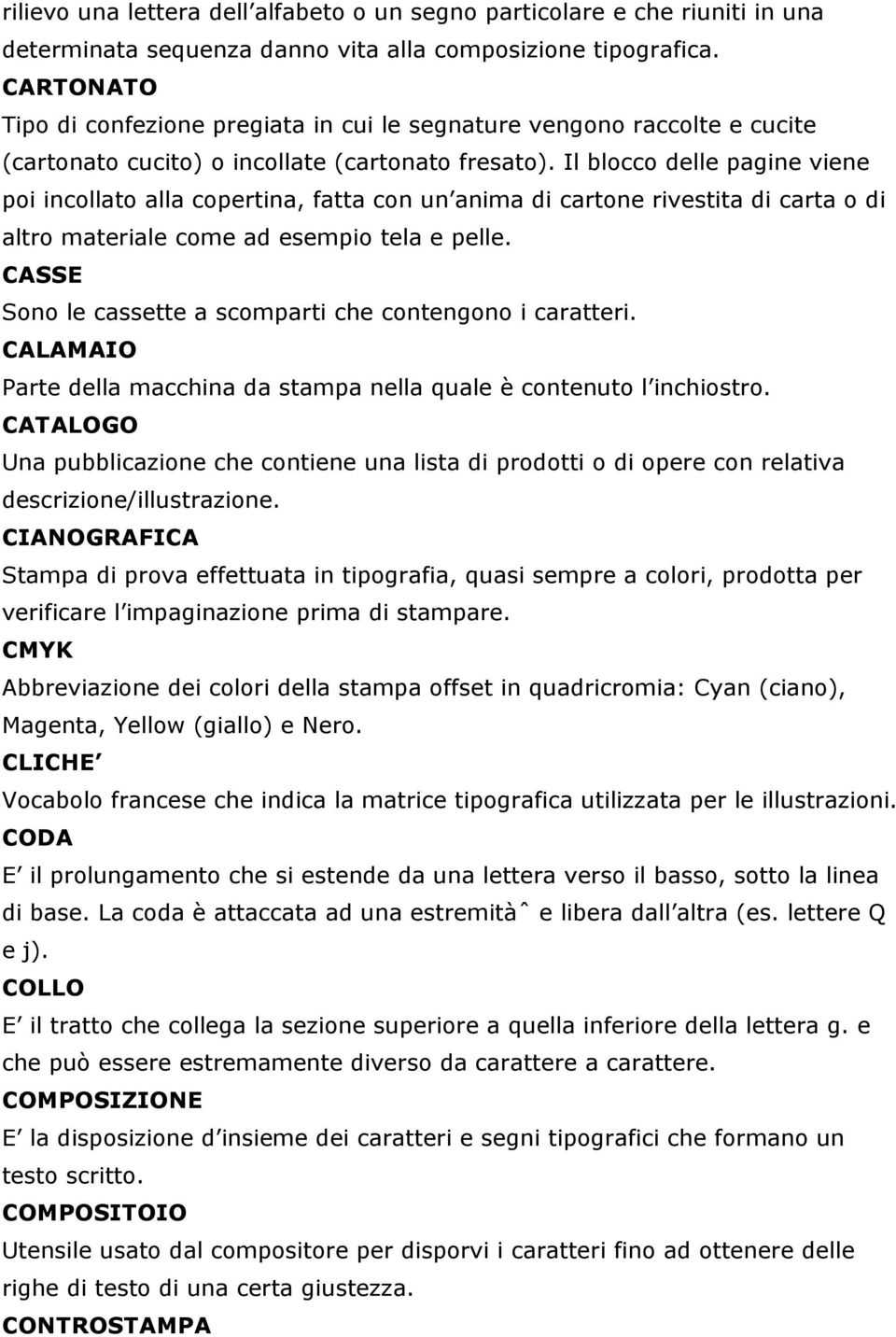 Il blocco delle pagine viene poi incollato alla copertina, fatta con un anima di cartone rivestita di carta o di altro materiale come ad esempio tela e pelle.