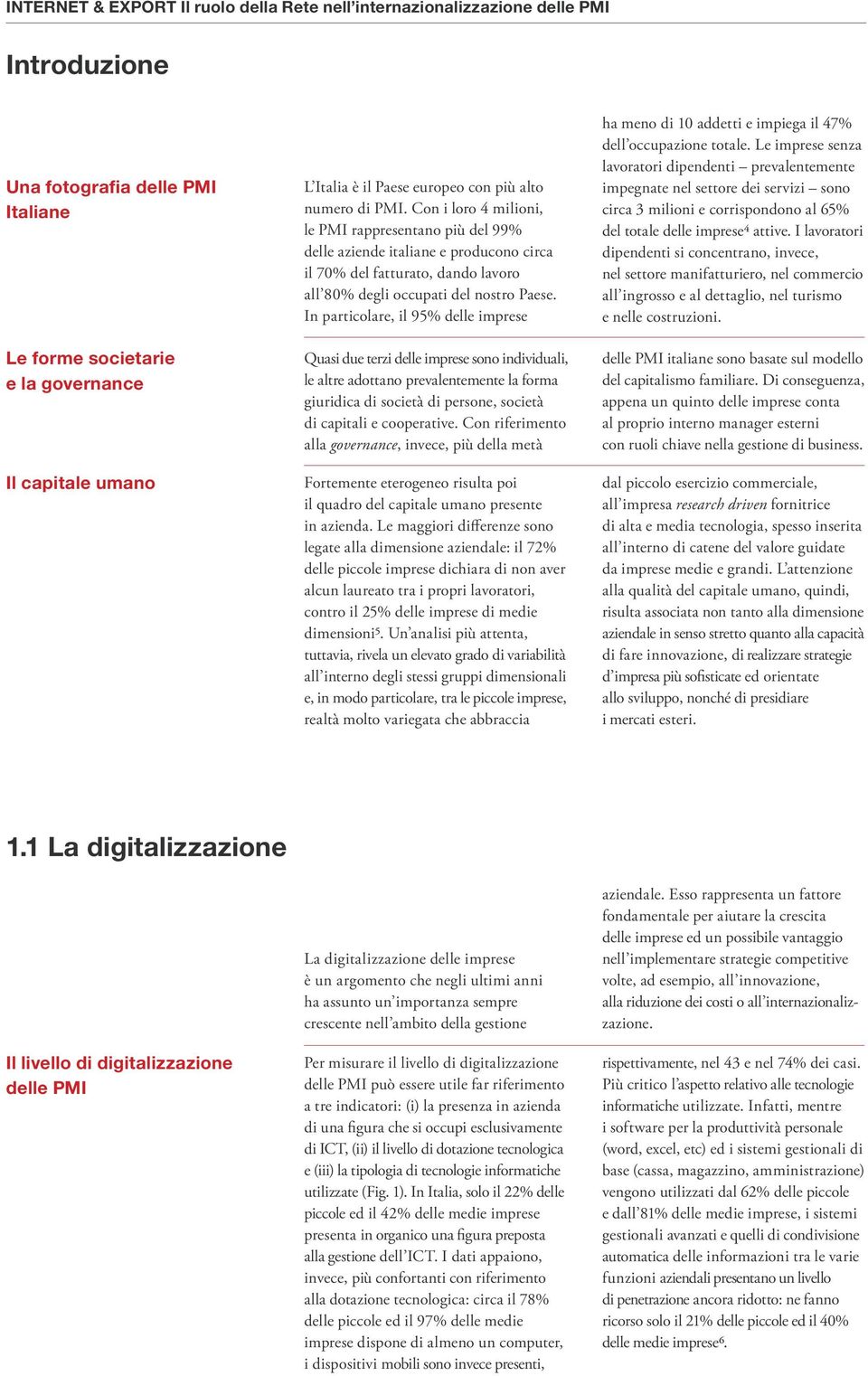 Con i loro 4 milioni, le PMI rappresentano più del 99% delle aziende italiane e producono circa il 70% del fatturato, dando lavoro all 80% degli occupati del nostro Paese.