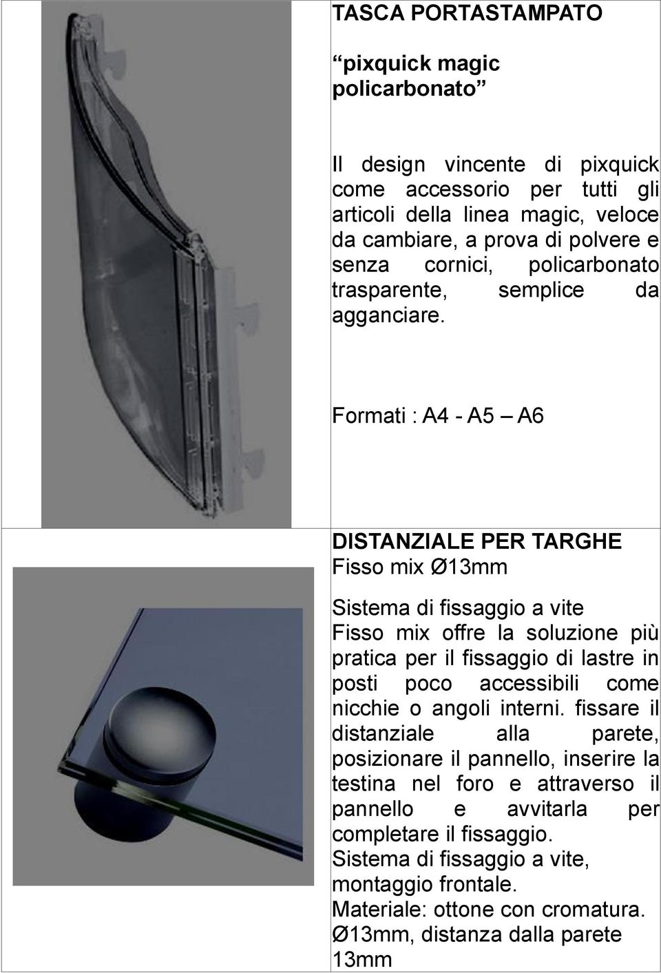 Formati : A4 - A5 A6 DISTANZIALE PER TARGHE Fisso mix Ø13mm Sistema di fissaggio a vite Fisso mix offre la soluzione più pratica per il fissaggio di lastre in posti poco accessibili