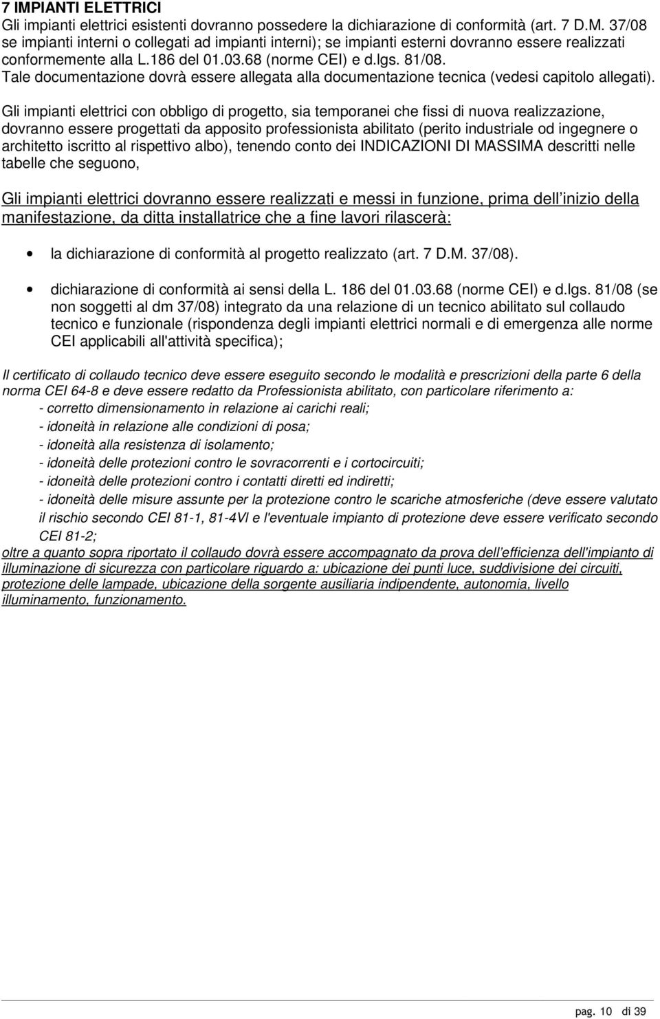 Gli impianti elettrici con obbligo di progetto, sia temporanei che fissi di nuova realizzazione, dovranno essere progettati da apposito professionista abilitato (perito industriale od ingegnere o