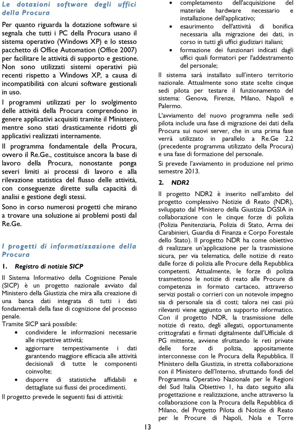 Non sono utilizzati sistemi operativi più recenti rispetto a Windows XP, a causa di incompatibilità con alcuni software gestionali in uso.